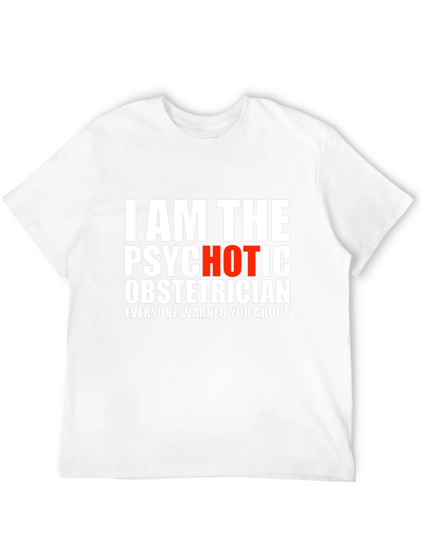 I AM THE PSYCHOTIC OBSTETRICIAN T-Shirt