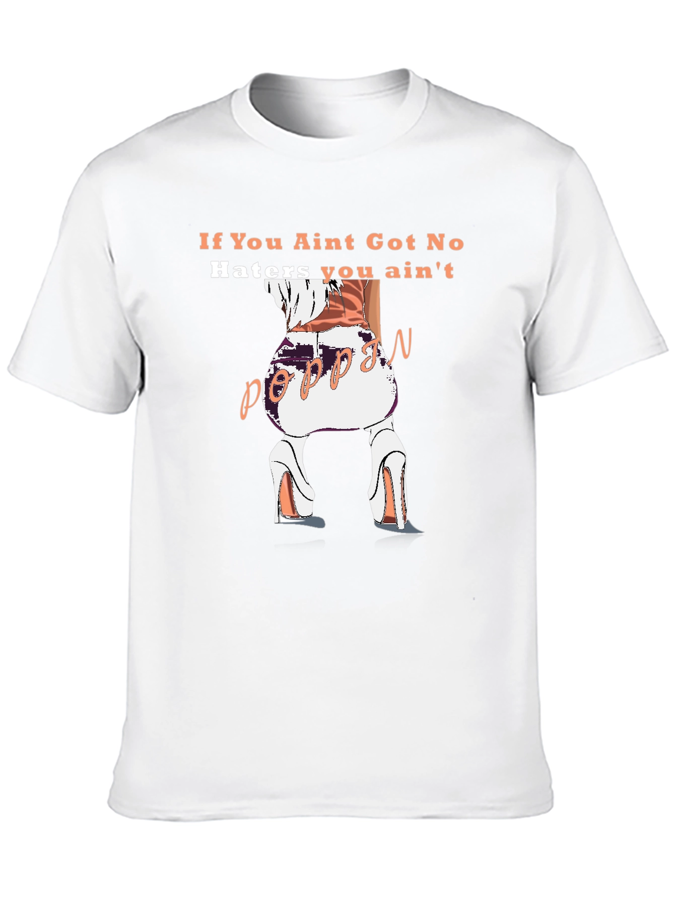 Poppin T-Shirt - If You Aint Got No Haters