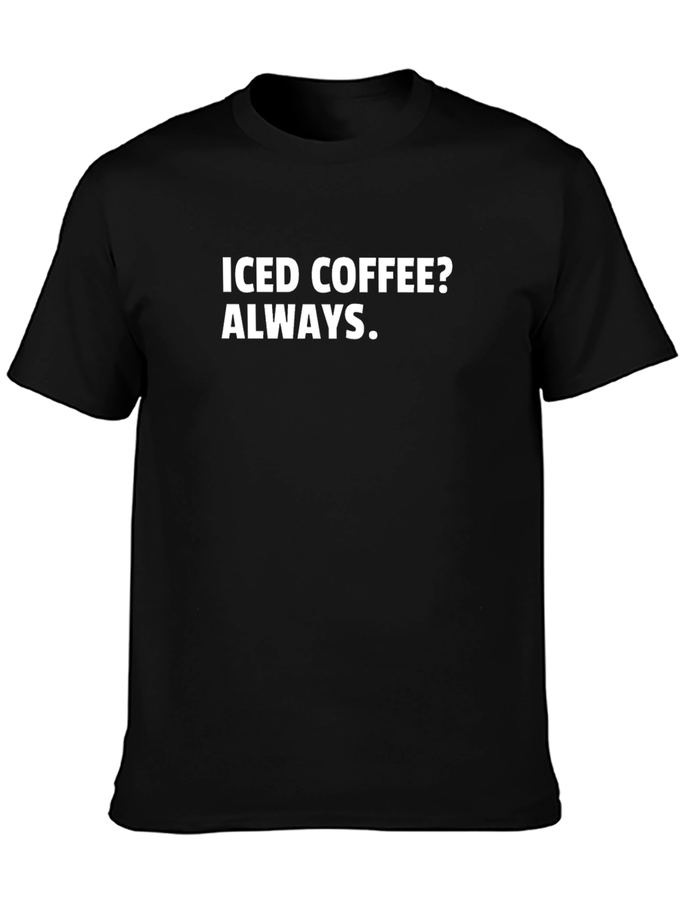 Iced Coffee Always T-Shirt - Bold Statement Tee