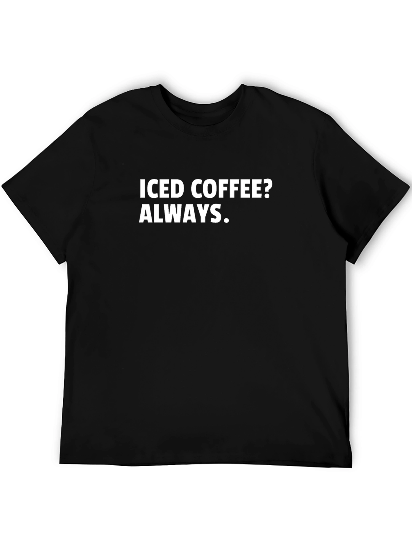 Iced Coffee Always T-Shirt - Bold Statement Tee