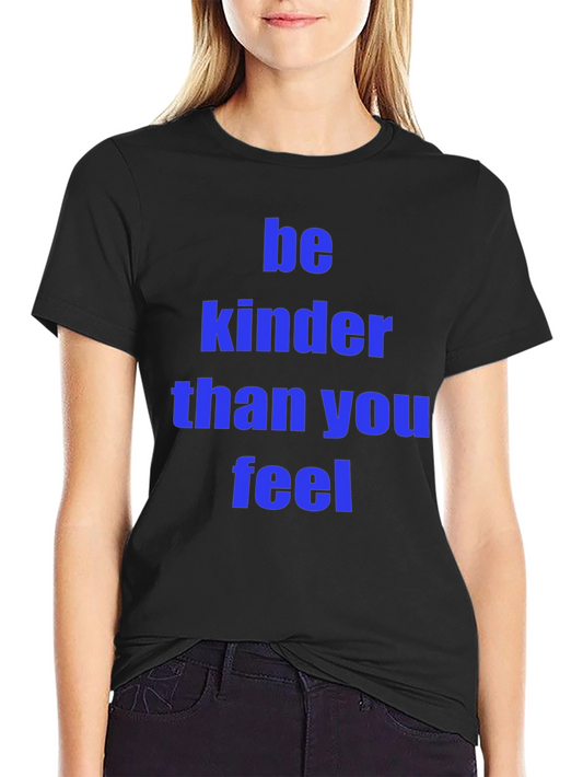 Be Kinder Than You Feel T-Shirt - Soft Cotton Blend