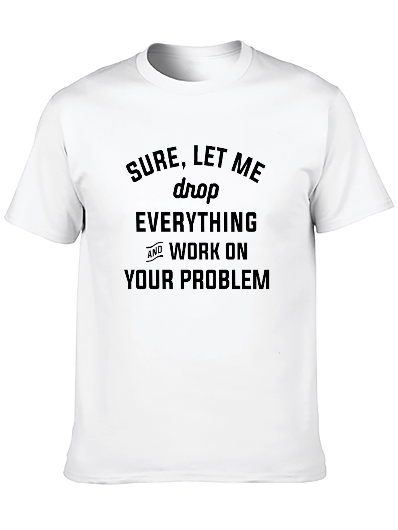 Sure Let Me Drop Everything T-Shirt