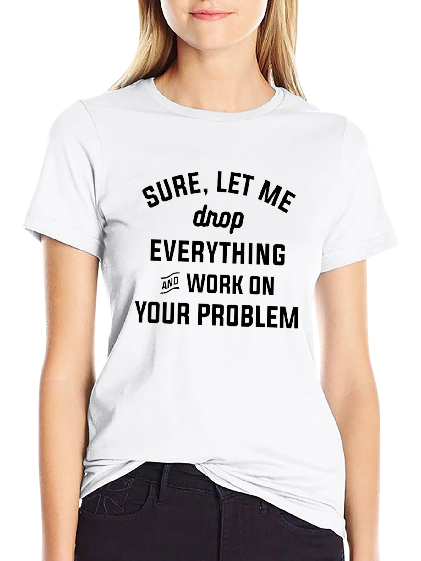 Sure Let Me Drop Everything T-Shirt