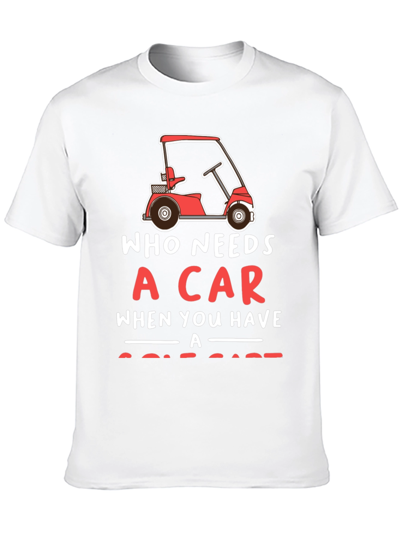 Who Needs a Car Golf Cart T-Shirt