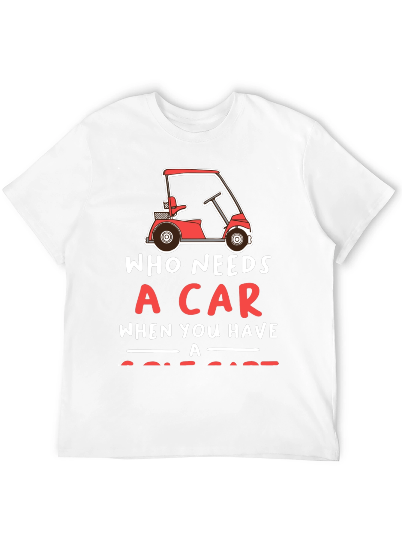 Who Needs a Car Golf Cart T-Shirt