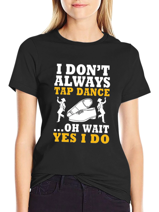 Tap Dance T-Shirt - I Dont Always Tap Dance...