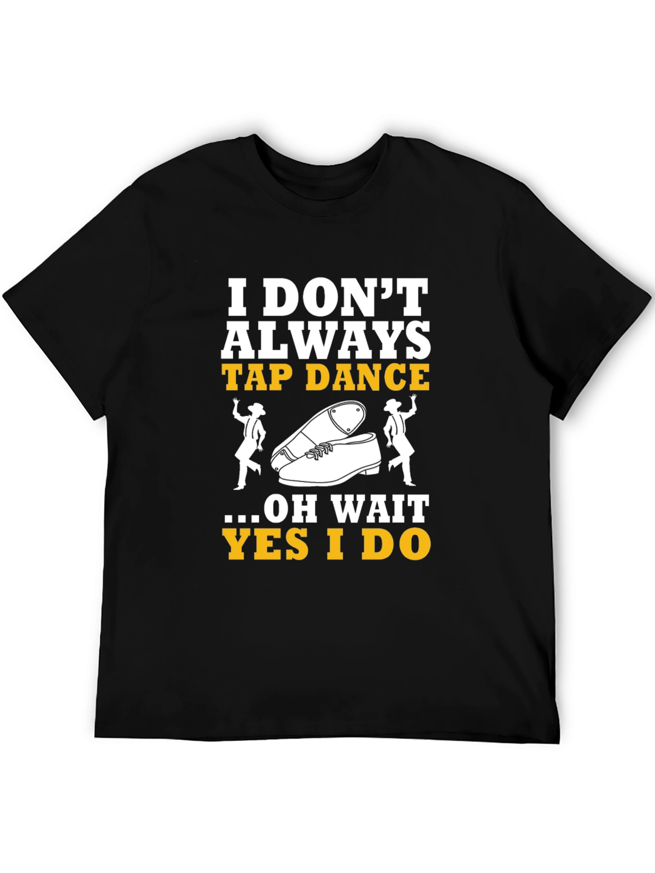 Tap Dance T-Shirt - I Dont Always Tap Dance...