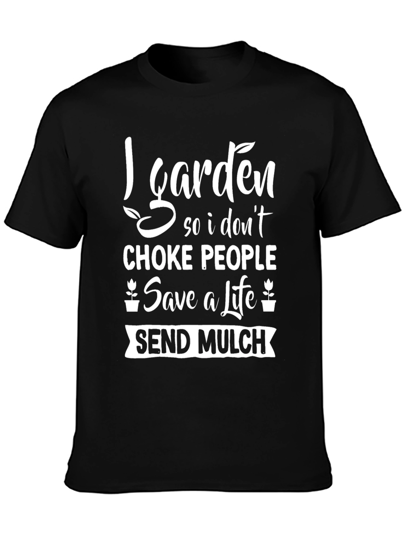 Gardening Humor T-Shirt: Save a Life Send Mulch!