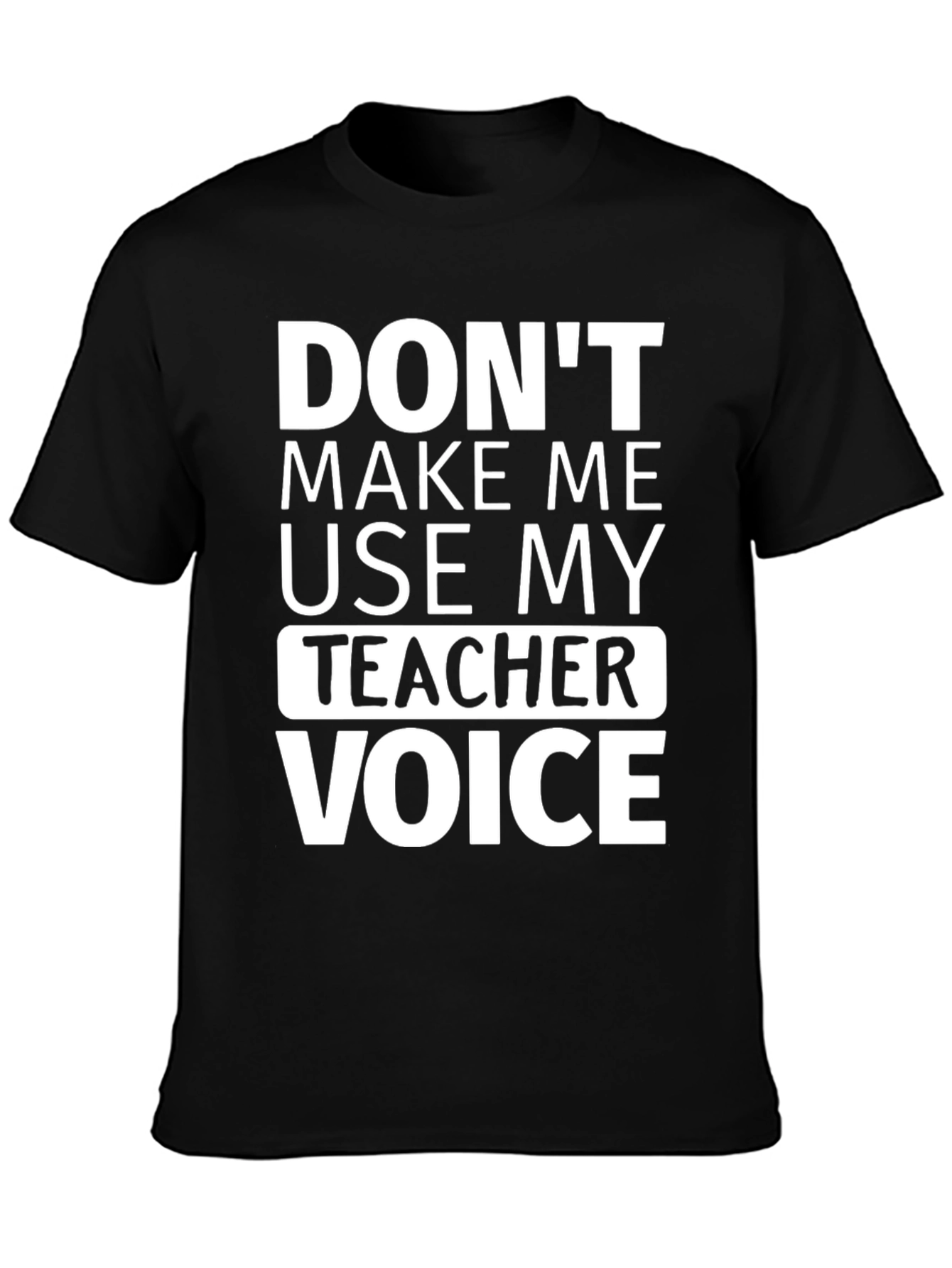 Dont Make Me Use My Teacher Voice T-Shirt