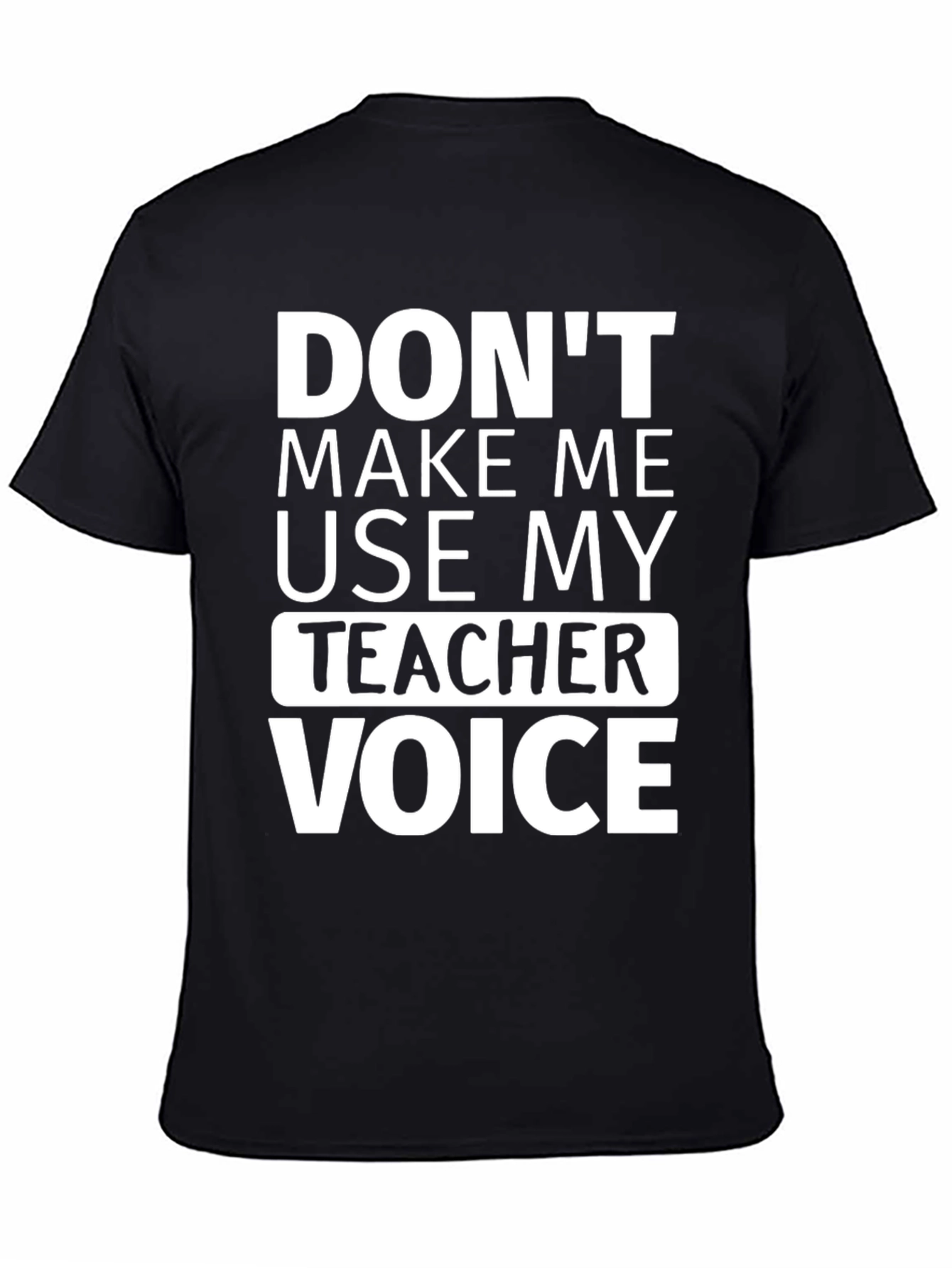 Dont Make Me Use My Teacher Voice T-Shirt